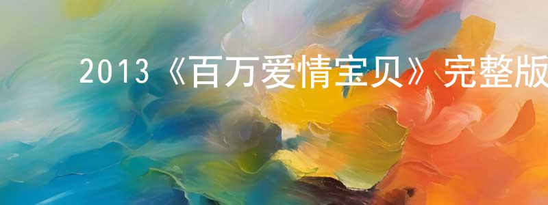 陈亦军的动漫综艺大全,2013《百万爱情宝贝》完整版电影/在线观看/百度云-美剧天堂